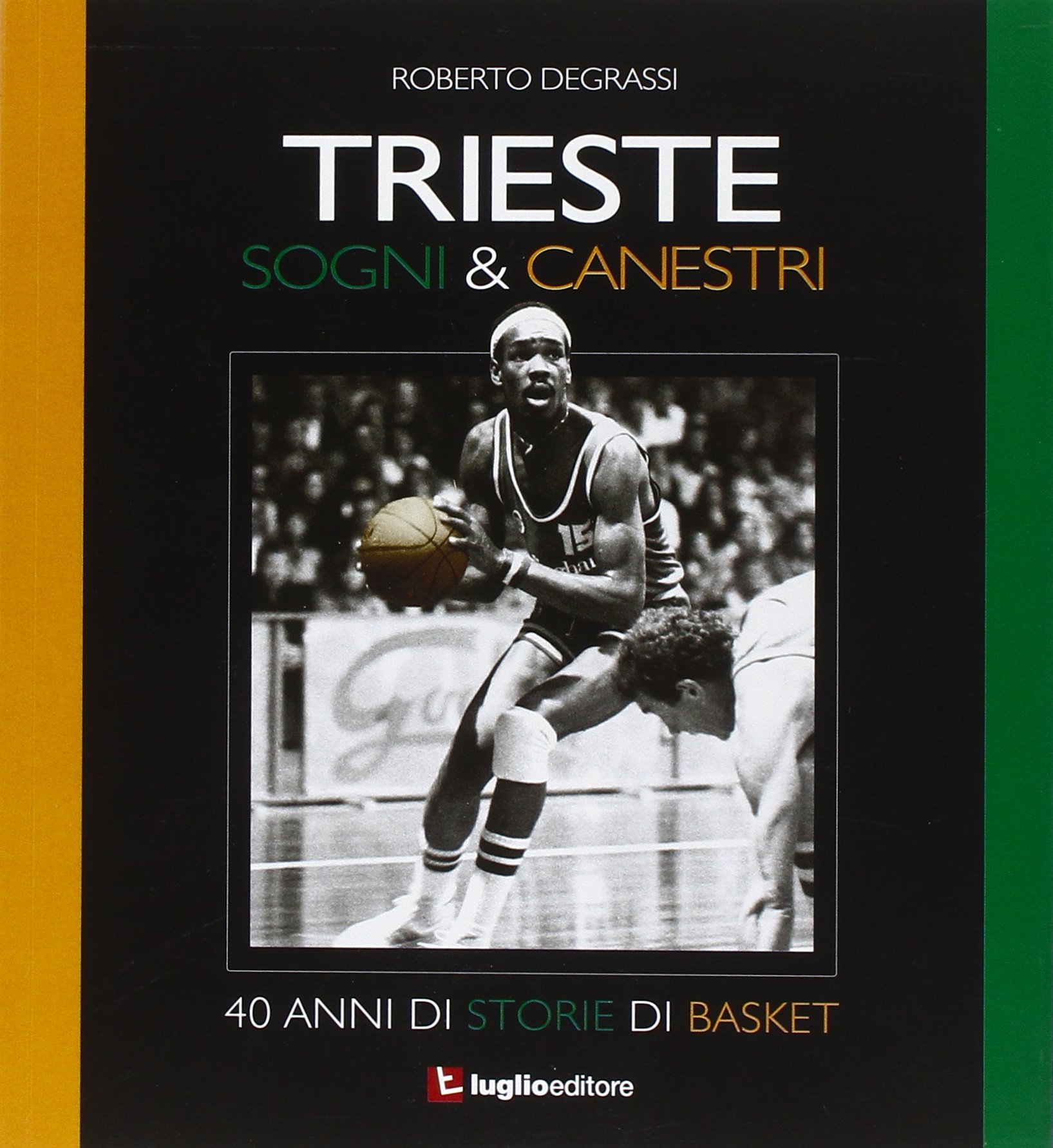 Trieste. Sogni & Canestri. 40 Anni Di Storie Di Basket 
